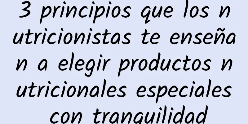 3 principios que los nutricionistas te enseñan a elegir productos nutricionales especiales con tranquilidad