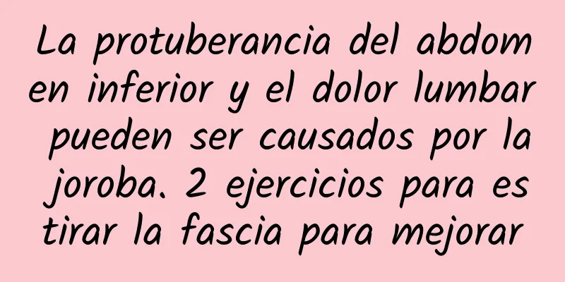 La protuberancia del abdomen inferior y el dolor lumbar pueden ser causados ​​por la joroba. 2 ejercicios para estirar la fascia para mejorar