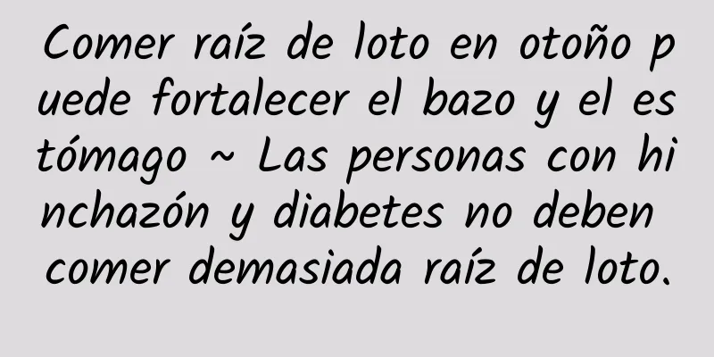 Comer raíz de loto en otoño puede fortalecer el bazo y el estómago ~ Las personas con hinchazón y diabetes no deben comer demasiada raíz de loto.