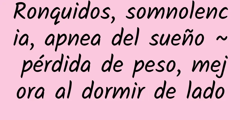 Ronquidos, somnolencia, apnea del sueño ~ pérdida de peso, mejora al dormir de lado