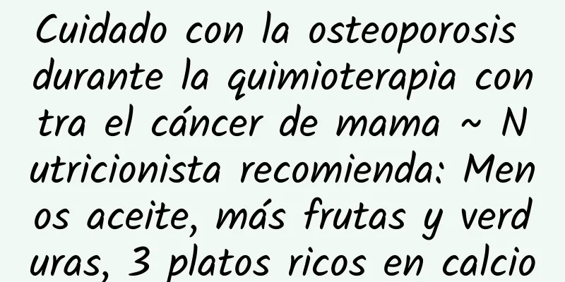 Cuidado con la osteoporosis durante la quimioterapia contra el cáncer de mama ~ Nutricionista recomienda: Menos aceite, más frutas y verduras, 3 platos ricos en calcio