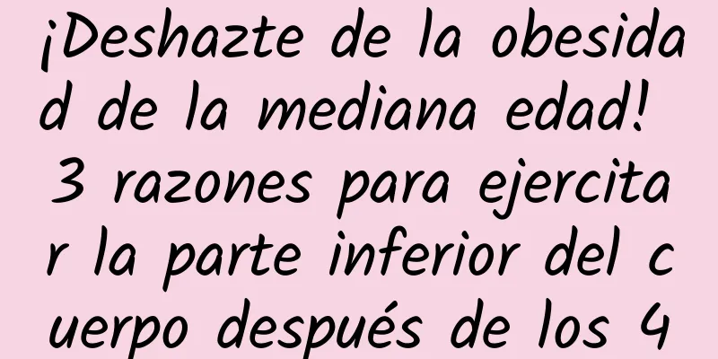 ¡Deshazte de la obesidad de la mediana edad! 3 razones para ejercitar la parte inferior del cuerpo después de los 40