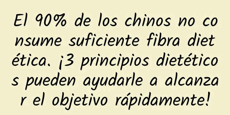 El 90% de los chinos no consume suficiente fibra dietética. ¡3 principios dietéticos pueden ayudarle a alcanzar el objetivo rápidamente!