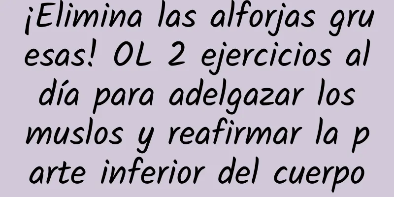 ¡Elimina las alforjas gruesas! OL 2 ejercicios al día para adelgazar los muslos y reafirmar la parte inferior del cuerpo