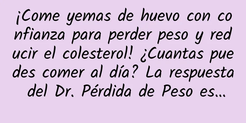 ¡Come yemas de huevo con confianza para perder peso y reducir el colesterol! ¿Cuantas puedes comer al día? La respuesta del Dr. Pérdida de Peso es…