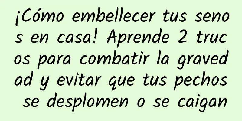 ¡Cómo embellecer tus senos en casa! Aprende 2 trucos para combatir la gravedad y evitar que tus pechos se desplomen o se caigan