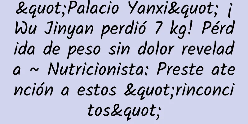 "Palacio Yanxi" ¡Wu Jinyan perdió 7 kg! Pérdida de peso sin dolor revelada ~ Nutricionista: Preste atención a estos "rinconcitos"