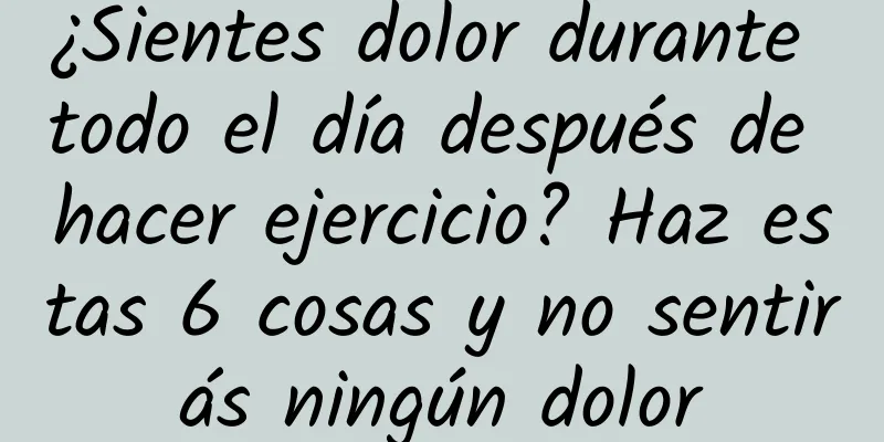 ¿Sientes dolor durante todo el día después de hacer ejercicio? Haz estas 6 cosas y no sentirás ningún dolor