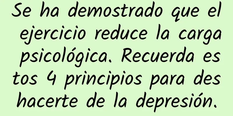 Se ha demostrado que el ejercicio reduce la carga psicológica. Recuerda estos 4 principios para deshacerte de la depresión.