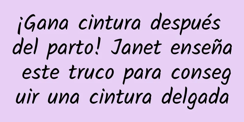 ¡Gana cintura después del parto! Janet enseña este truco para conseguir una cintura delgada