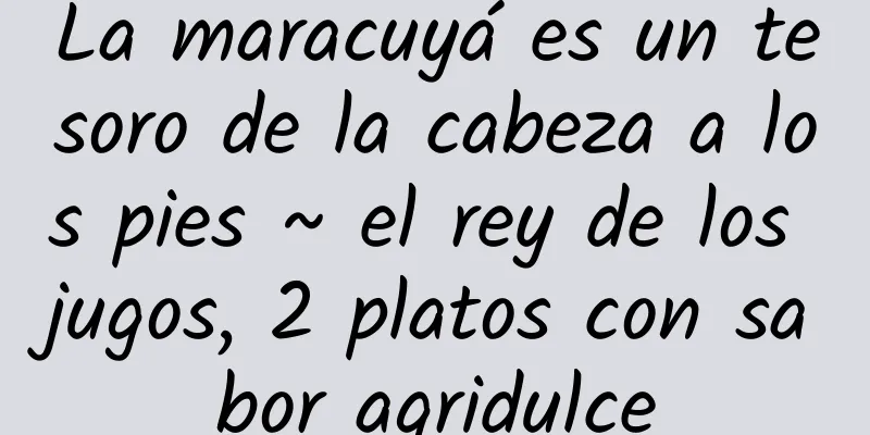 La maracuyá es un tesoro de la cabeza a los pies ~ el rey de los jugos, 2 platos con sabor agridulce