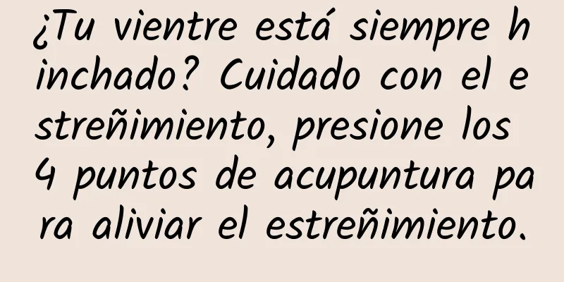 ¿Tu vientre está siempre hinchado? Cuidado con el estreñimiento, presione los 4 puntos de acupuntura para aliviar el estreñimiento.