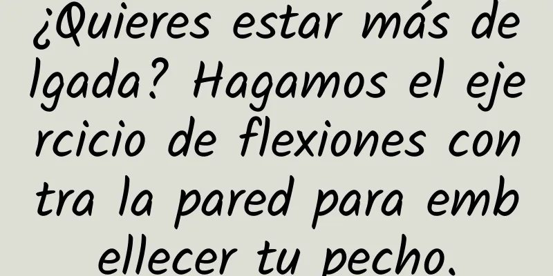 ¿Quieres estar más delgada? Hagamos el ejercicio de flexiones contra la pared para embellecer tu pecho.