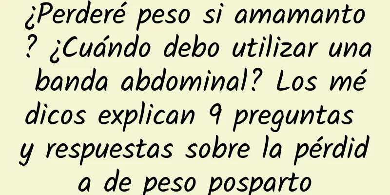 ¿Perderé peso si amamanto? ¿Cuándo debo utilizar una banda abdominal? Los médicos explican 9 preguntas y respuestas sobre la pérdida de peso posparto