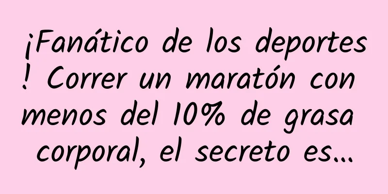 ¡Fanático de los deportes! Correr un maratón con menos del 10% de grasa corporal, el secreto es…