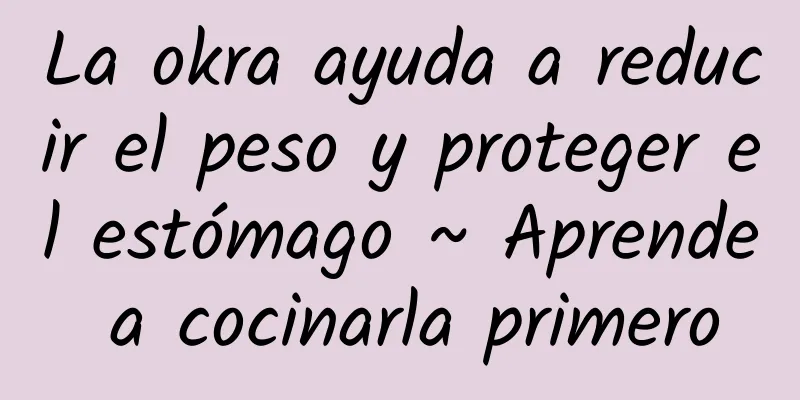 La okra ayuda a reducir el peso y proteger el estómago ~ Aprende a cocinarla primero