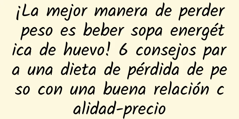 ¡La mejor manera de perder peso es beber sopa energética de huevo! 6 consejos para una dieta de pérdida de peso con una buena relación calidad-precio