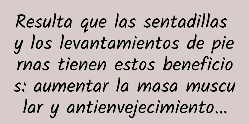 Resulta que las sentadillas y los levantamientos de piernas tienen estos beneficios: aumentar la masa muscular y antienvejecimiento...