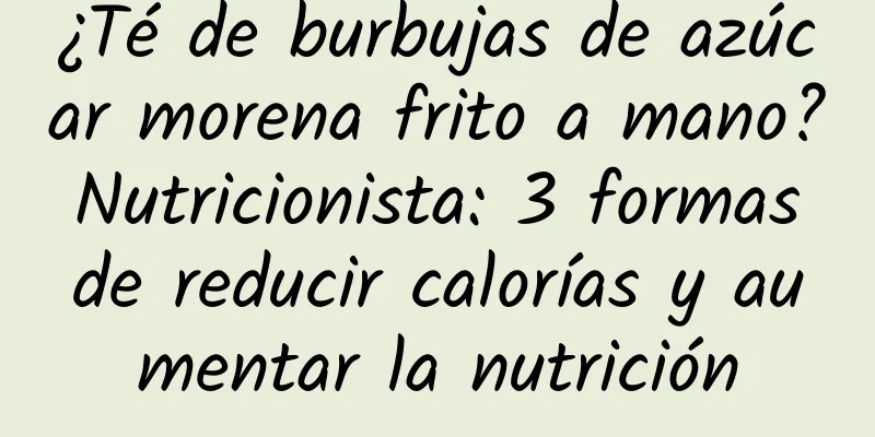 ¿Té de burbujas de azúcar morena frito a mano? Nutricionista: 3 formas de reducir calorías y aumentar la nutrición