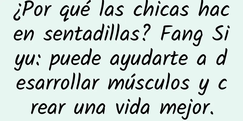¿Por qué las chicas hacen sentadillas? Fang Siyu: puede ayudarte a desarrollar músculos y crear una vida mejor.