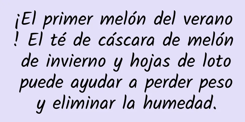 ¡El primer melón del verano! El té de cáscara de melón de invierno y hojas de loto puede ayudar a perder peso y eliminar la humedad.