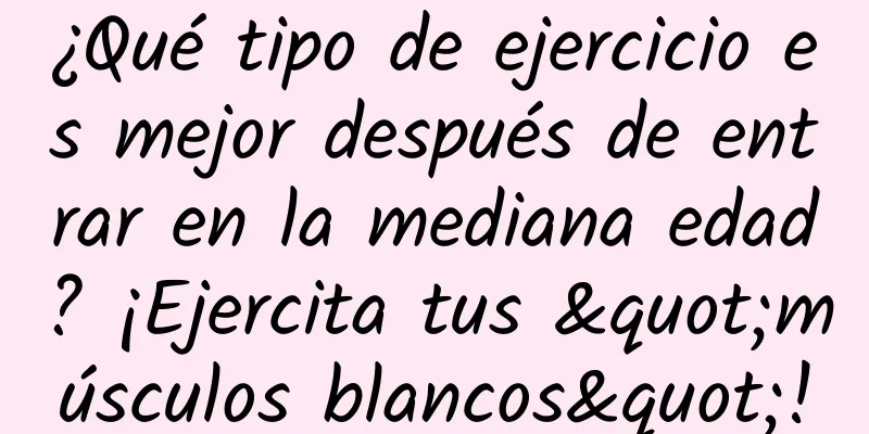 ¿Qué tipo de ejercicio es mejor después de entrar en la mediana edad? ¡Ejercita tus "músculos blancos"!