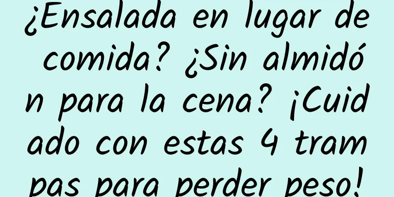 ¿Ensalada en lugar de comida? ¿Sin almidón para la cena? ¡Cuidado con estas 4 trampas para perder peso!