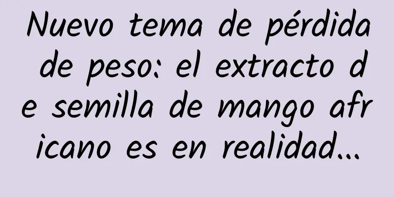 Nuevo tema de pérdida de peso: el extracto de semilla de mango africano es en realidad...