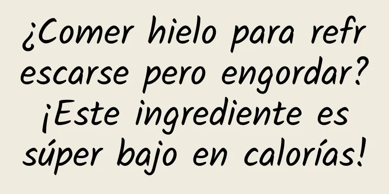 ¿Comer hielo para refrescarse pero engordar? ¡Este ingrediente es súper bajo en calorías!