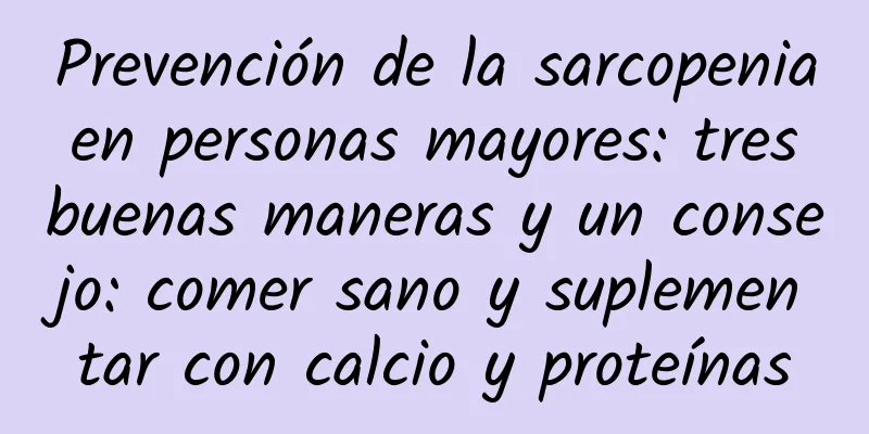 Prevención de la sarcopenia en personas mayores: tres buenas maneras y un consejo: comer sano y suplementar con calcio y proteínas