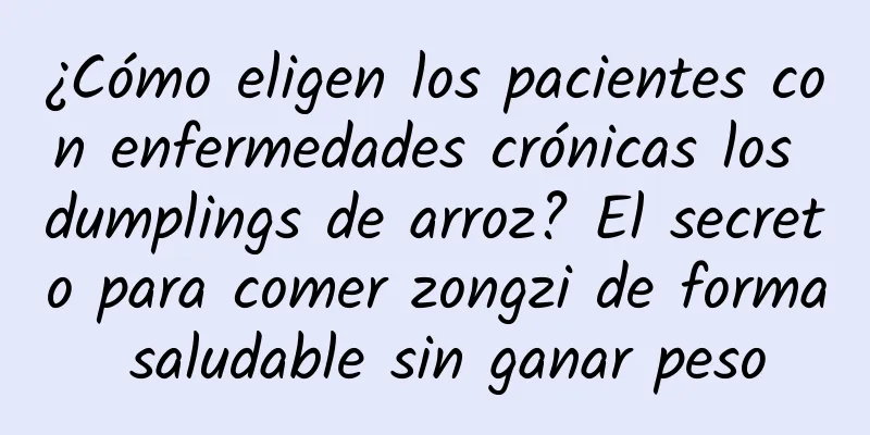 ¿Cómo eligen los pacientes con enfermedades crónicas los dumplings de arroz? El secreto para comer zongzi de forma saludable sin ganar peso