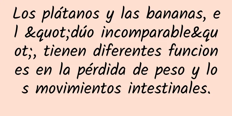 Los plátanos y las bananas, el "dúo incomparable", tienen diferentes funciones en la pérdida de peso y los movimientos intestinales.
