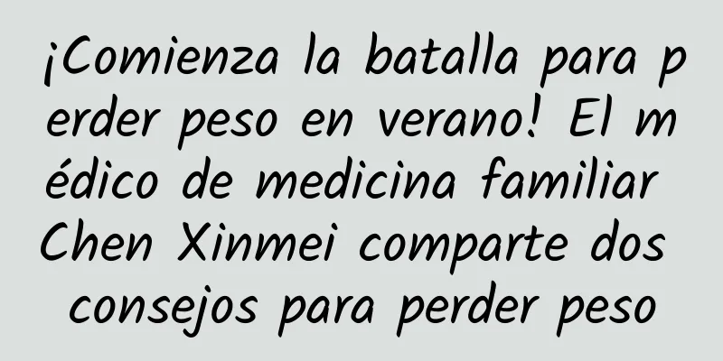 ¡Comienza la batalla para perder peso en verano! El médico de medicina familiar Chen Xinmei comparte dos consejos para perder peso