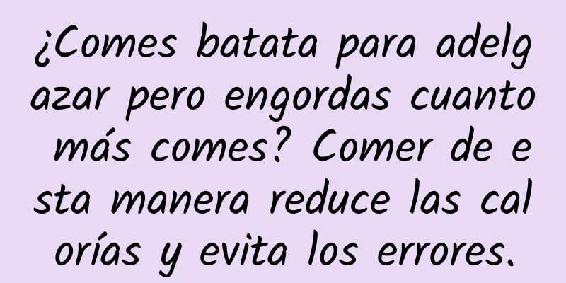 ¿Comes batata para adelgazar pero engordas cuanto más comes? Comer de esta manera reduce las calorías y evita los errores.