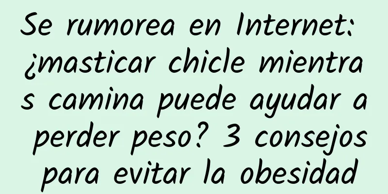 Se rumorea en Internet: ¿masticar chicle mientras camina puede ayudar a perder peso? 3 consejos para evitar la obesidad