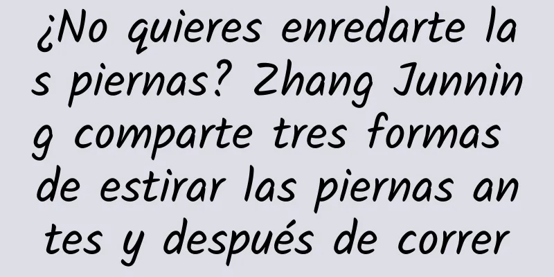 ¿No quieres enredarte las piernas? Zhang Junning comparte tres formas de estirar las piernas antes y después de correr