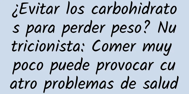 ¿Evitar los carbohidratos para perder peso? Nutricionista: Comer muy poco puede provocar cuatro problemas de salud