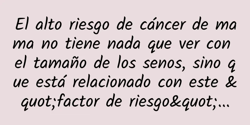 El alto riesgo de cáncer de mama no tiene nada que ver con el tamaño de los senos, sino que está relacionado con este "factor de riesgo"...