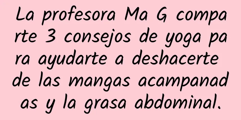 La profesora Ma G comparte 3 consejos de yoga para ayudarte a deshacerte de las mangas acampanadas y la grasa abdominal.