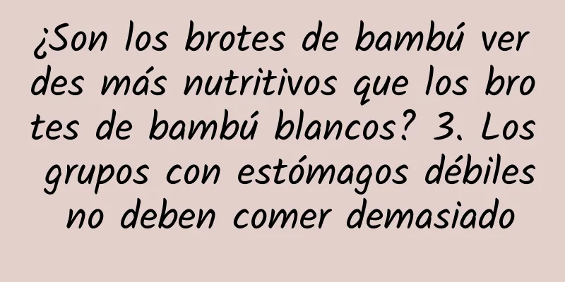 ¿Son los brotes de bambú verdes más nutritivos que los brotes de bambú blancos? 3. Los grupos con estómagos débiles no deben comer demasiado