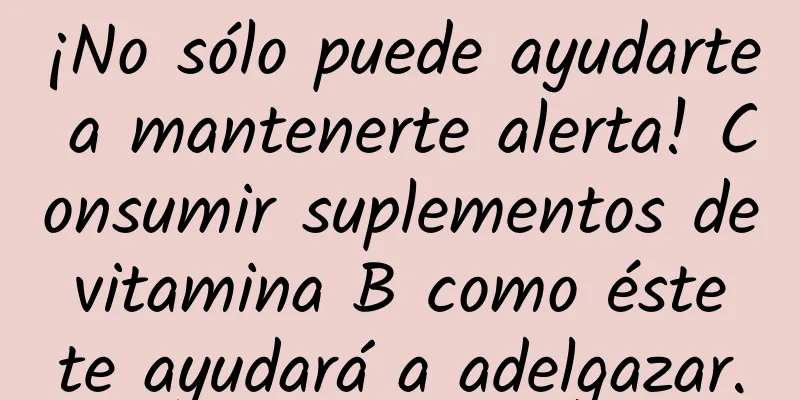 ¡No sólo puede ayudarte a mantenerte alerta! Consumir suplementos de vitamina B como éste te ayudará a adelgazar.