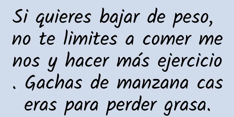 Si quieres bajar de peso, no te limites a comer menos y hacer más ejercicio. Gachas de manzana caseras para perder grasa.