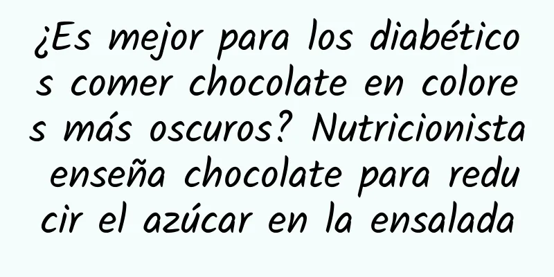 ¿Es mejor para los diabéticos comer chocolate en colores más oscuros? Nutricionista enseña chocolate para reducir el azúcar en la ensalada