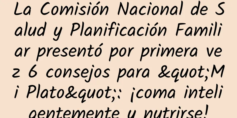 La Comisión Nacional de Salud y Planificación Familiar presentó por primera vez 6 consejos para "Mi Plato": ¡coma inteligentemente y nutrirse!