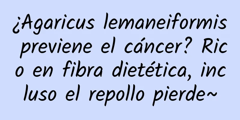 ¿Agaricus lemaneiformis previene el cáncer? Rico en fibra dietética, incluso el repollo pierde~