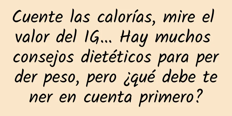 Cuente las calorías, mire el valor del IG... Hay muchos consejos dietéticos para perder peso, pero ¿qué debe tener en cuenta primero?