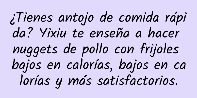 ¿Tienes antojo de comida rápida? Yixiu te enseña a hacer nuggets de pollo con frijoles bajos en calorías, bajos en calorías y más satisfactorios.