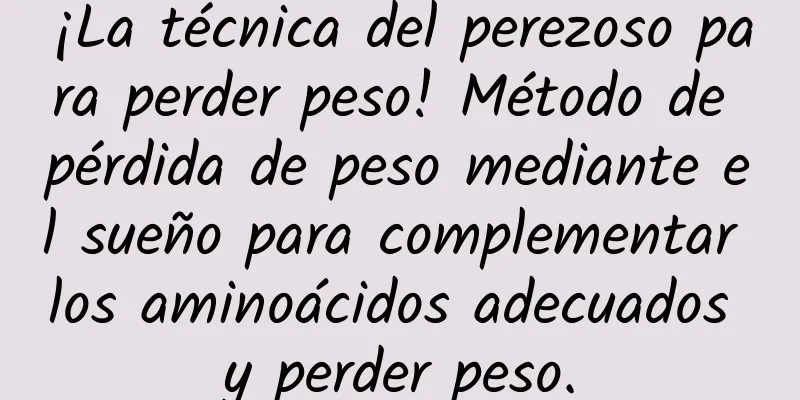 ¡La técnica del perezoso para perder peso! Método de pérdida de peso mediante el sueño para complementar los aminoácidos adecuados y perder peso.