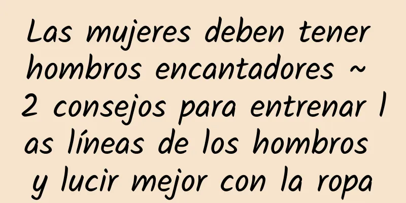 Las mujeres deben tener hombros encantadores ~ 2 consejos para entrenar las líneas de los hombros y lucir mejor con la ropa