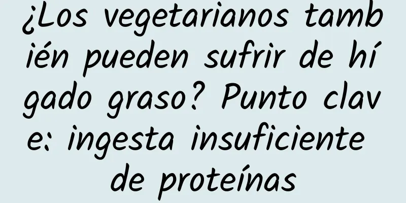 ¿Los vegetarianos también pueden sufrir de hígado graso? Punto clave: ingesta insuficiente de proteínas